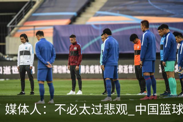 媒体人：不必太过悲观 中国篮球人口基数庞大&迟早触底反弹